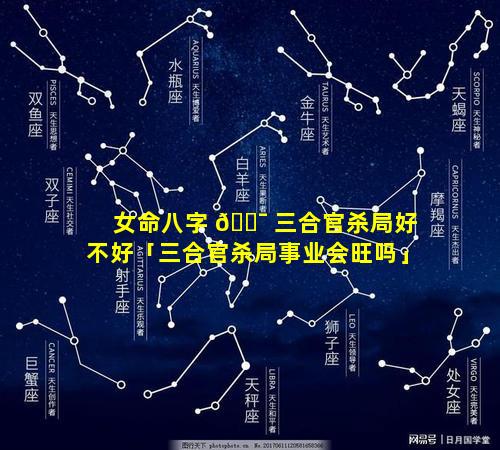 女命八字 🐯 三合官杀局好不好「三合官杀局事业会旺吗」